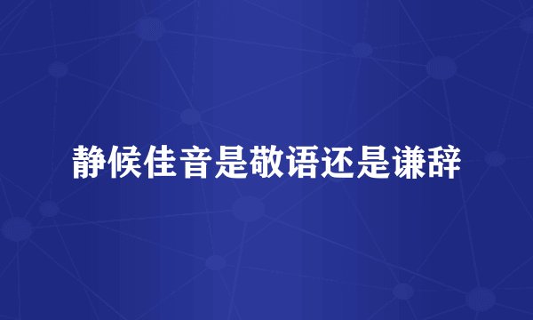 静候佳音是敬语还是谦辞