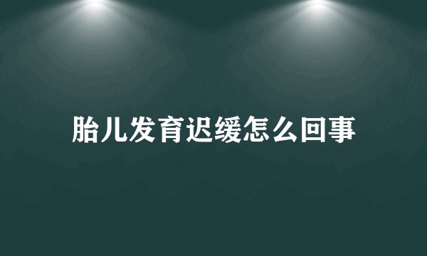 胎儿发育迟缓怎么回事