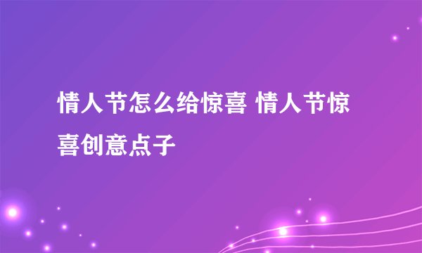 情人节怎么给惊喜 情人节惊喜创意点子