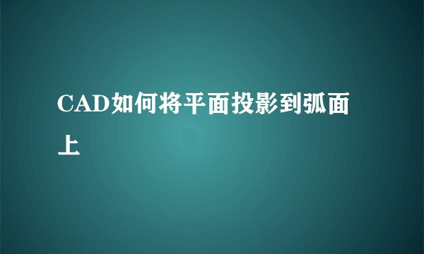CAD如何将平面投影到弧面上