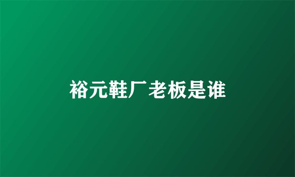 裕元鞋厂老板是谁