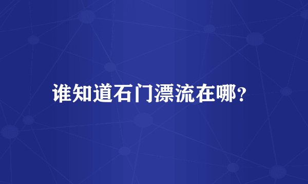 谁知道石门漂流在哪?