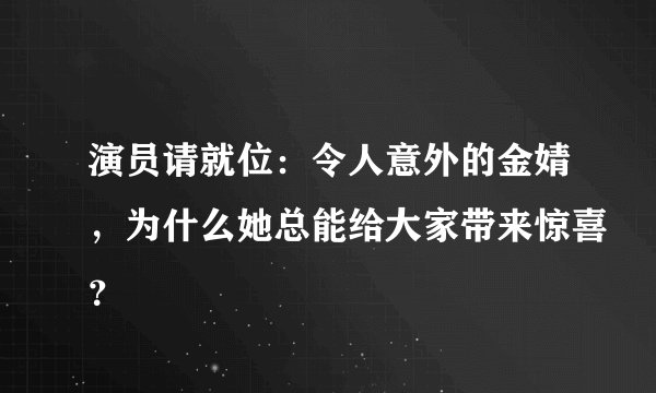 演员请就位:令人意外的金婧,为什么她总能给大家带来惊喜?