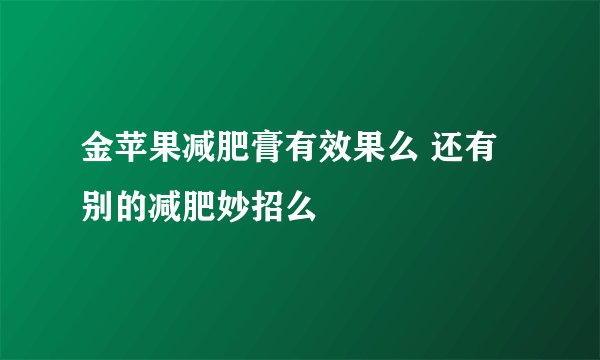 金苹果减肥膏有效果么 还有别的减肥妙招么