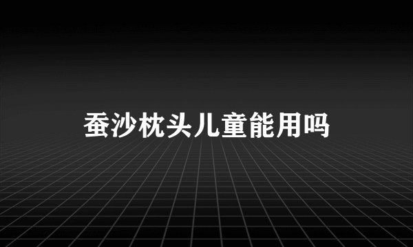 蚕沙枕头儿童能用吗