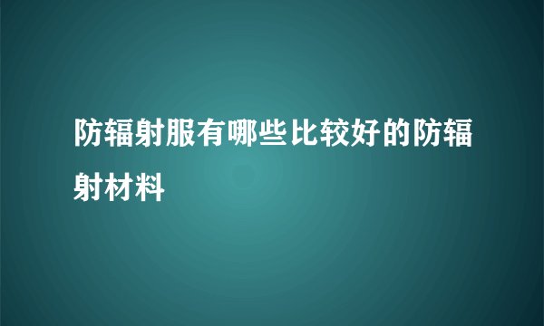 防辐射服有哪些比较好的防辐射材料
