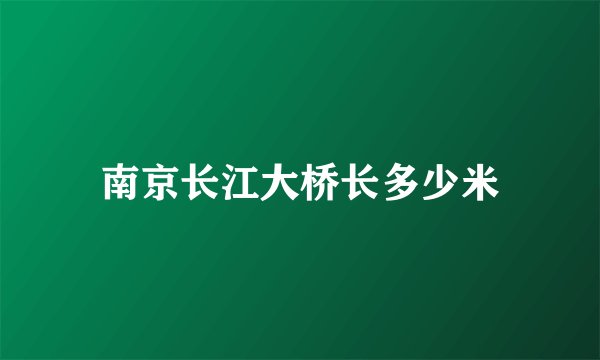 南京长江大桥长多少米