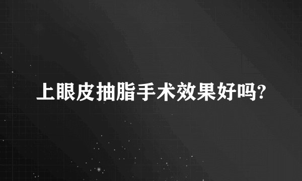 上眼皮抽脂手术效果好吗?