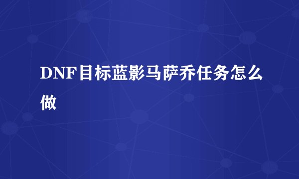 DNF目标蓝影马萨乔任务怎么做