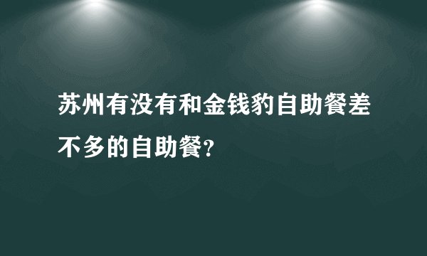 苏州有没有和金钱豹自助餐差不多的自助餐？