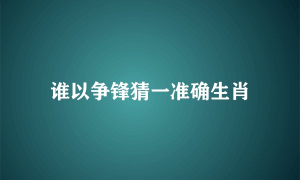 谁以争锋猜一准确生肖