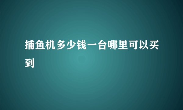 捕鱼机多少钱一台哪里可以买到