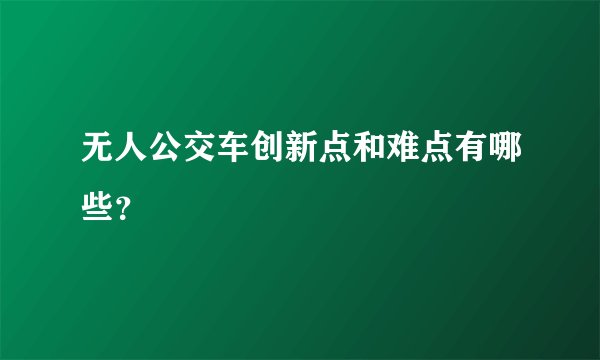 无人公交车创新点和难点有哪些？