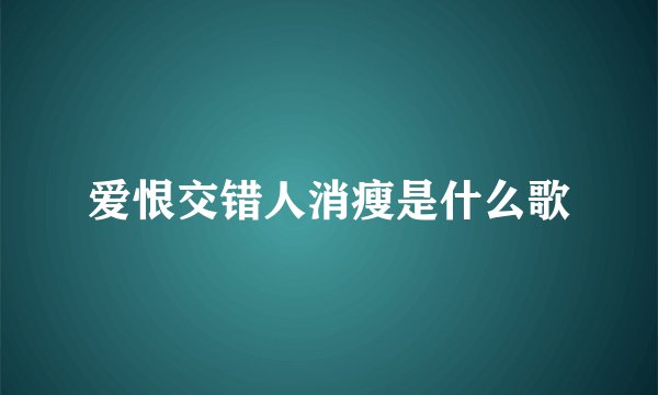 爱恨交错人消瘦是什么歌