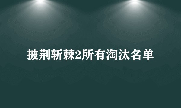 披荆斩棘2所有淘汰名单