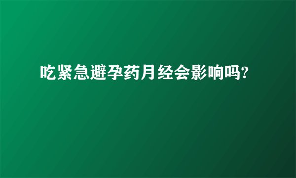 吃紧急避孕药月经会影响吗?