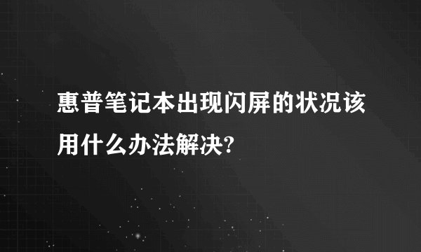 惠普笔记本出现闪屏的状况该用什么办法解决?