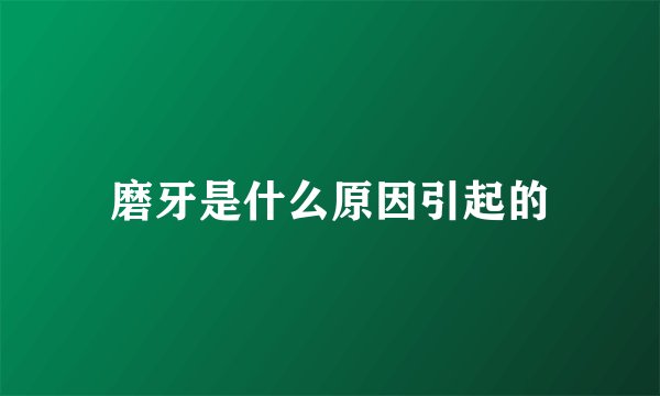 磨牙是什么原因引起的