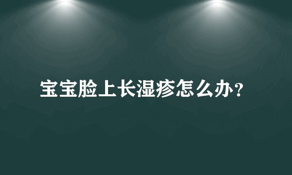 宝宝脸上长湿疹怎么办?