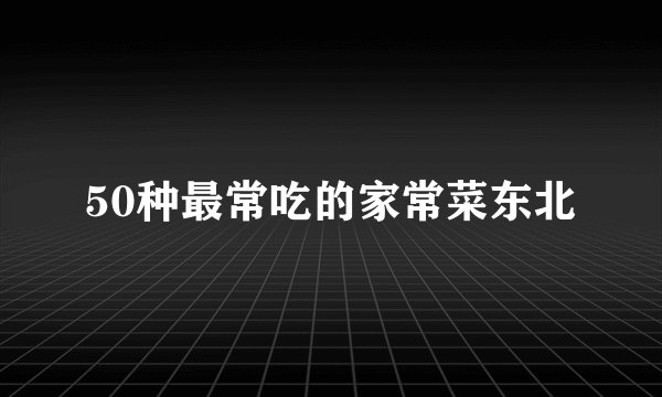 50种最常吃的家常菜东北