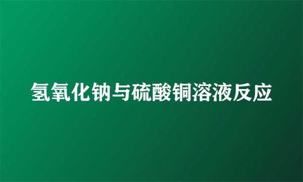 氢氧化钠与硫酸铜溶液反应