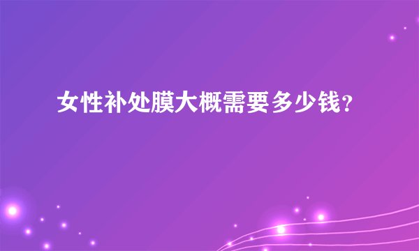 女性补处膜大概需要多少钱？