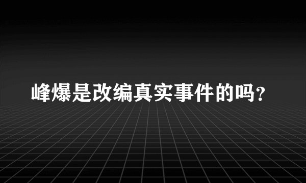 峰爆是改编真实事件的吗？