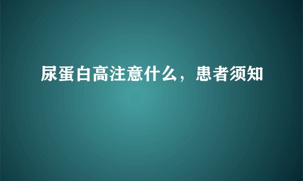 尿蛋白高注意什么，患者须知