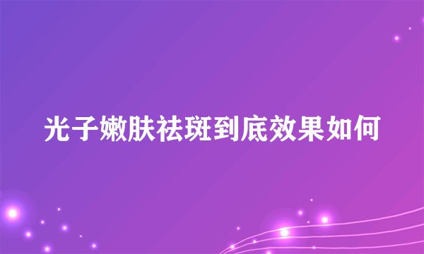光子嫩肤祛斑到底效果如何