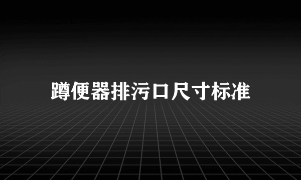 蹲便器排污口尺寸标准