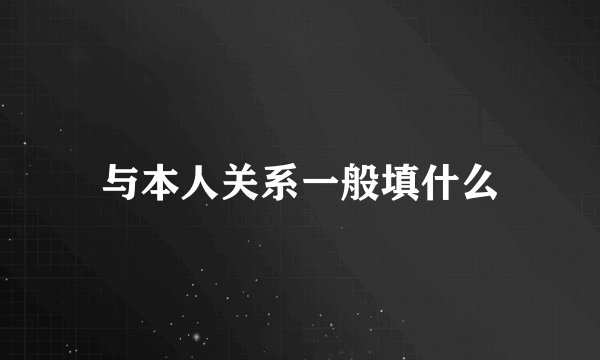 与本人关系一般填什么