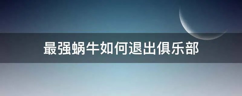 最强蜗牛如何退出俱乐部