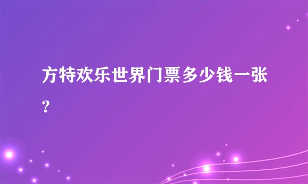 方特欢乐世界门票多少钱一张？