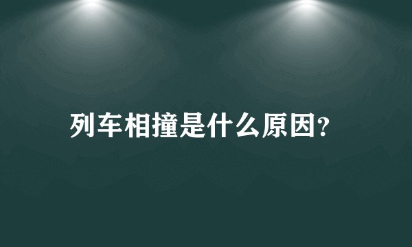 列车相撞是什么原因?