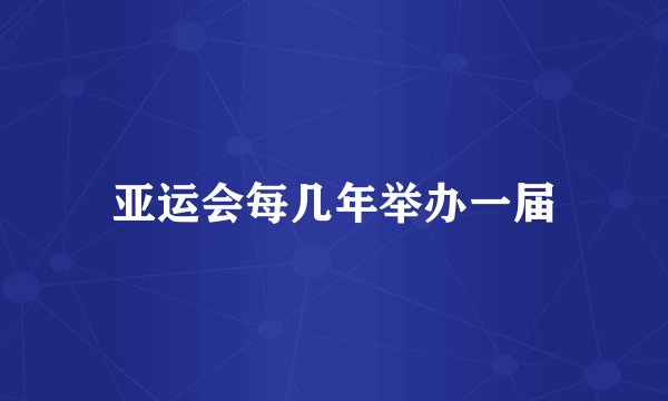 亚运会每几年举办一届