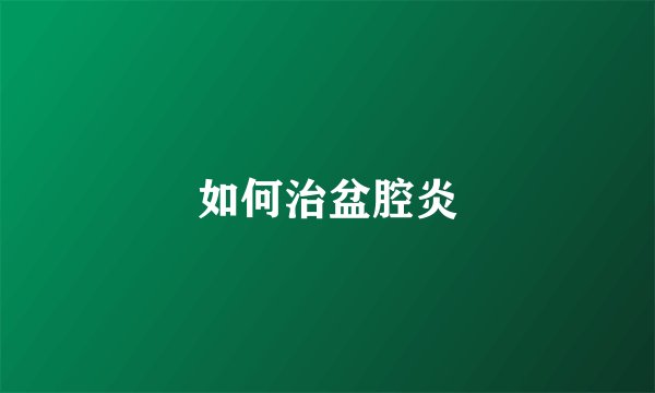 如何治盆腔炎