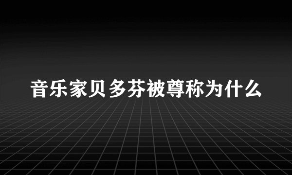 音乐家贝多芬被尊称为什么