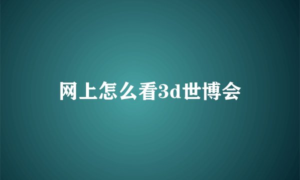 网上怎么看3d世博会