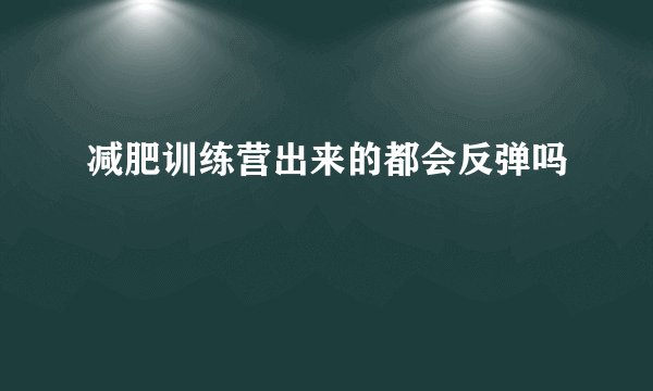 减肥训练营出来的都会反弹吗