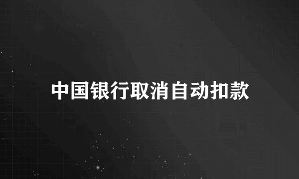 中国银行取消自动扣款