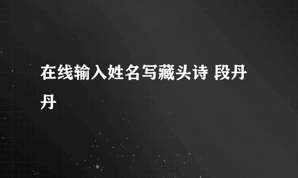 在线输入姓名写藏头诗 段丹丹