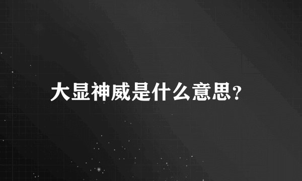 大显神威是什么意思？