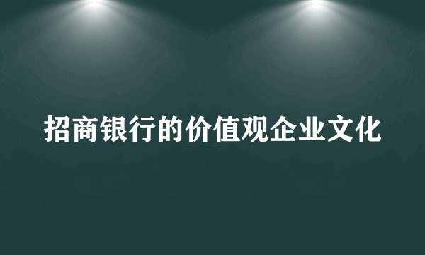 招商银行的价值观企业文化