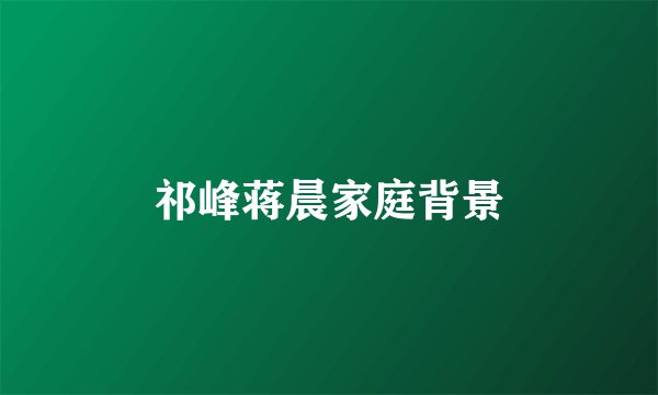祁峰蒋晨家庭背景