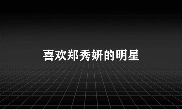 喜欢郑秀妍的明星