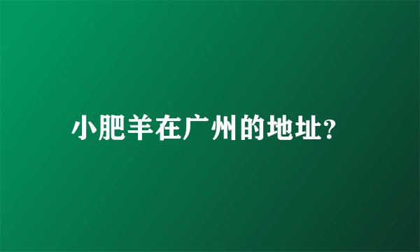 小肥羊在广州的地址？