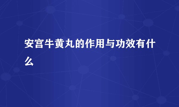 安宫牛黄丸的作用与功效有什么