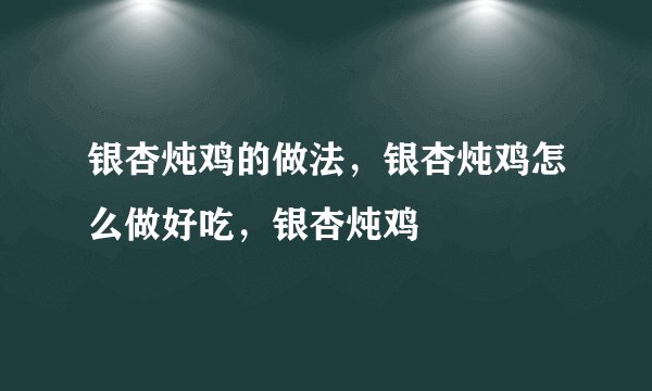银杏炖鸡的做法，银杏炖鸡怎么做好吃，银杏炖鸡