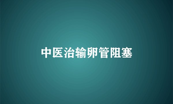 中医治输卵管阻塞