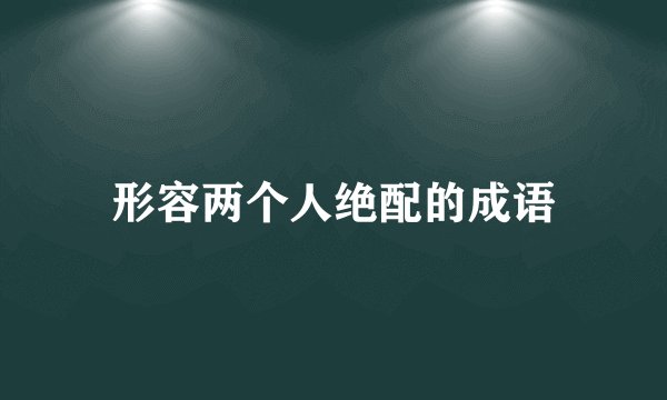 形容两个人绝配的成语